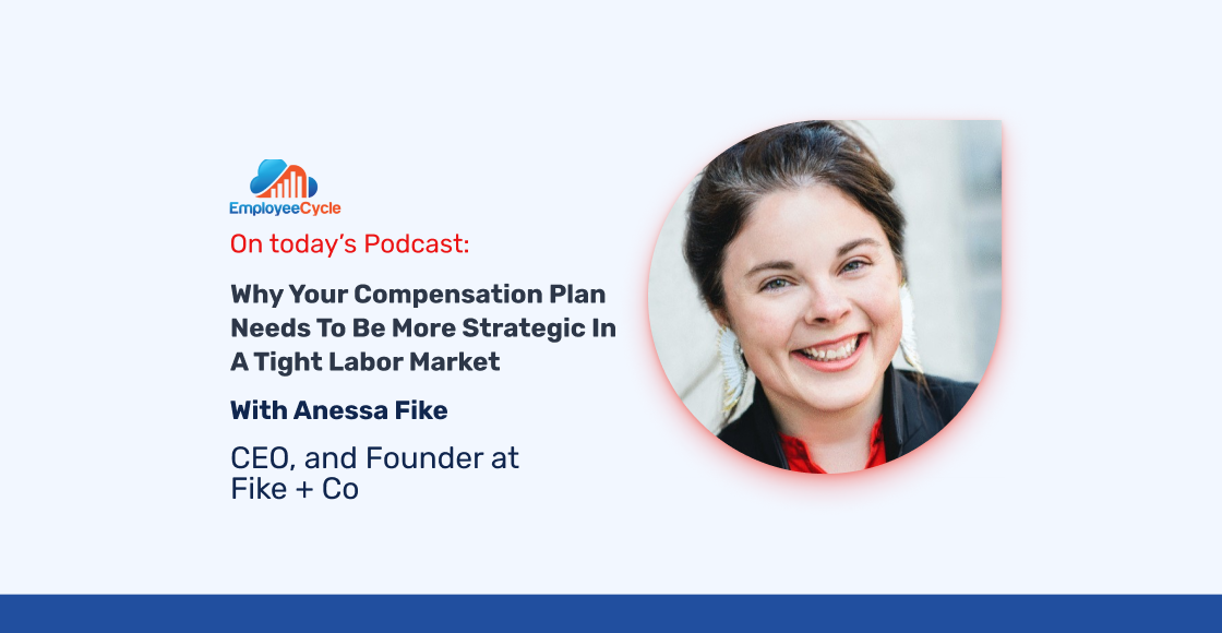 Anessa Fike, CEO, and Founder at Fike + Co joins us to discuss why your compensation plan needs to be more strategic in a tight labor market