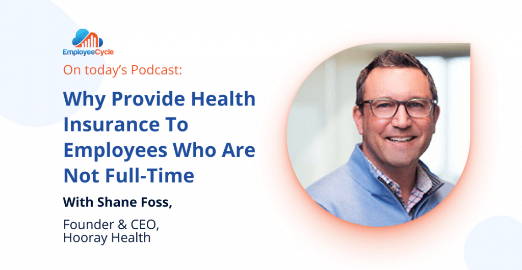 Shane Foss, Founder & CEO of Hooray Health, discusses why all employees deserve healthcare regardless of employment status.